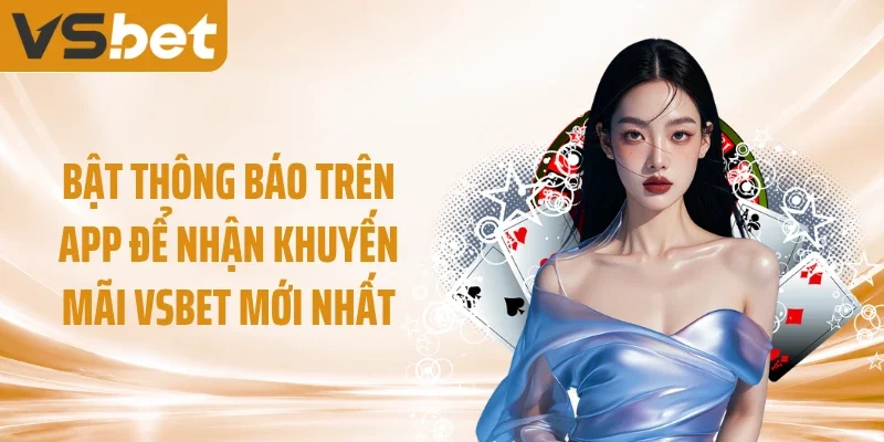 Bật thông báo trên app để nhận khuyến mãi VSBET mới nhất