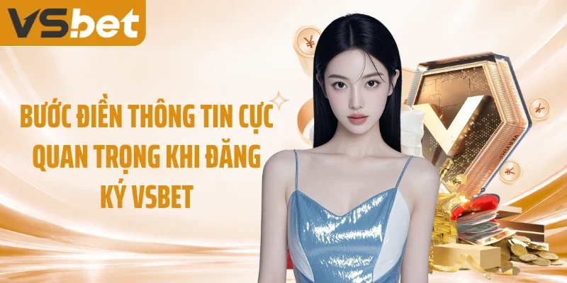 Bước điền thông tin cực quan trọng khi đăng ký VSBET