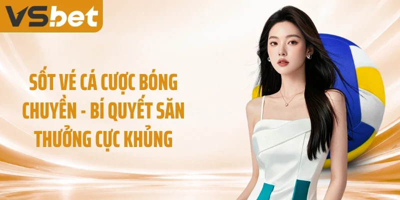 Sốt Vé Cá Cược Bóng Chuyền - Bí Quyết Săn Thưởng Cực Khủng
