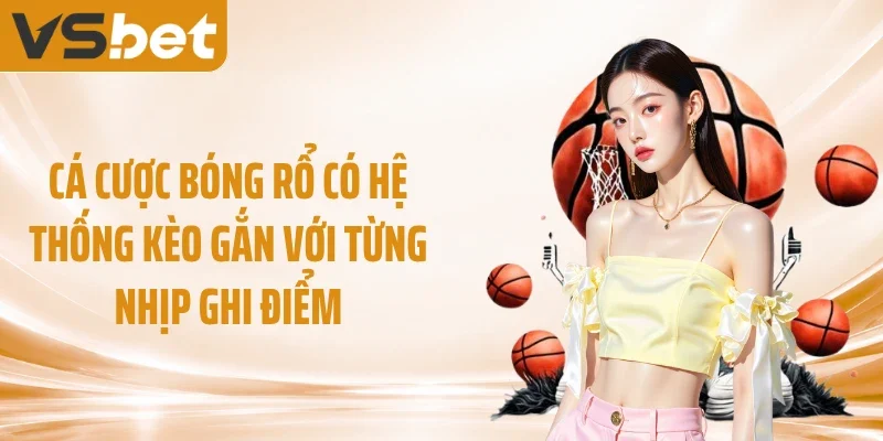 Cá cược bóng rổ có hệ thống kèo gắn với từng nhịp ghi điểm