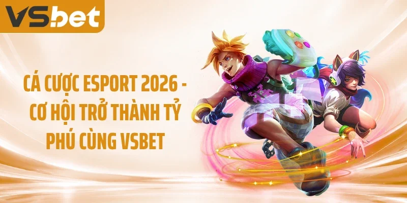 Cá Cược Esport 2026 - Cơ Hội Trở Thành Tỷ Phú Cùng VSBET