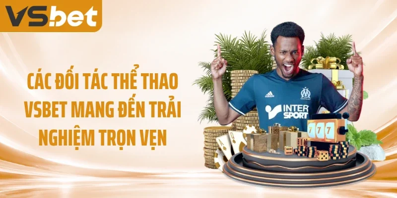 Các đối tác thể thao VSBET mang đến trải nghiệm trọn vẹn
