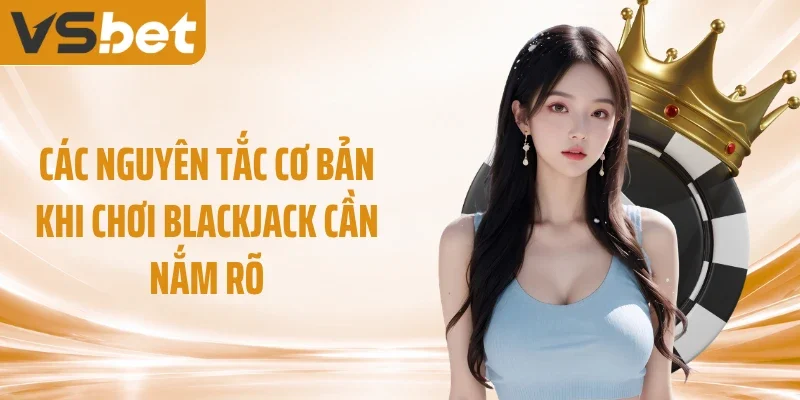 Các nguyên tắc cơ bản khi chơi blackjack cần nắm rõ