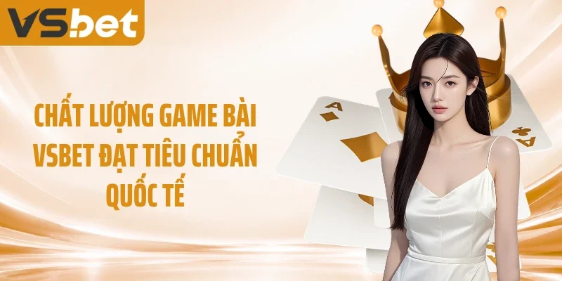 Chất lượng game bài VSBET đạt tiêu chuẩn quốc tế