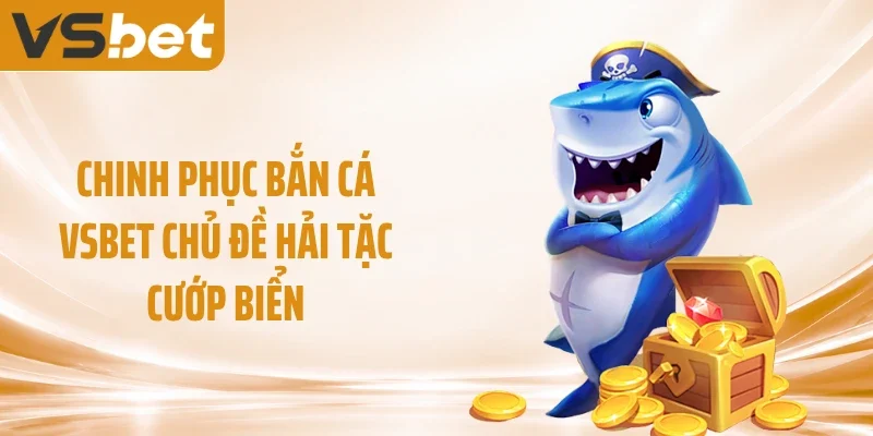 Chinh phục bắn cá VSBET chủ đề hải tặc cướp biển