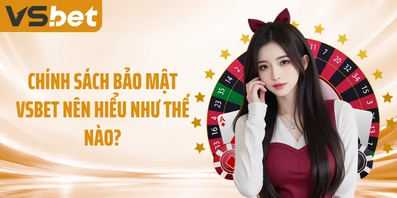 Chính sách bảo mật VSBET nên hiểu như thế nào?