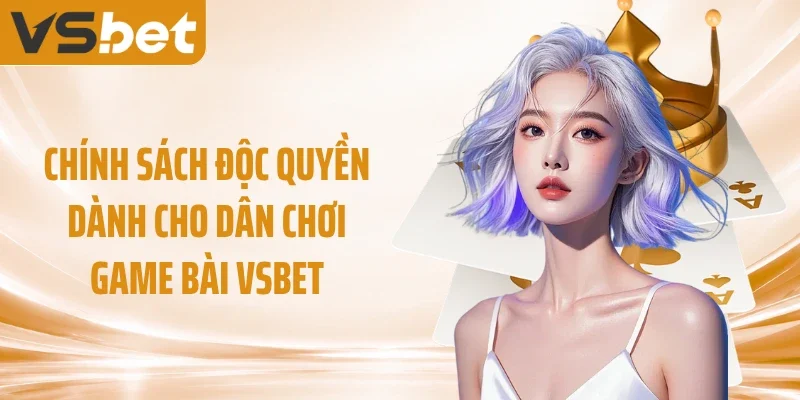 Chính sách độc quyền dành cho dân chơi game bài VSBET