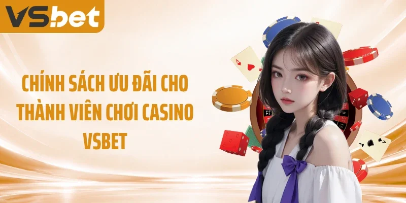 Chính sách ưu đãi cho thành viên chơi casino VSBET