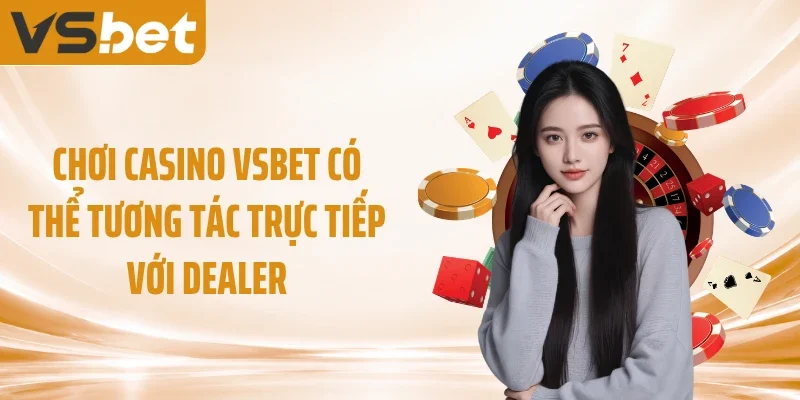 Chơi casino VSBET có thể tương tác trực tiếp với Dealer