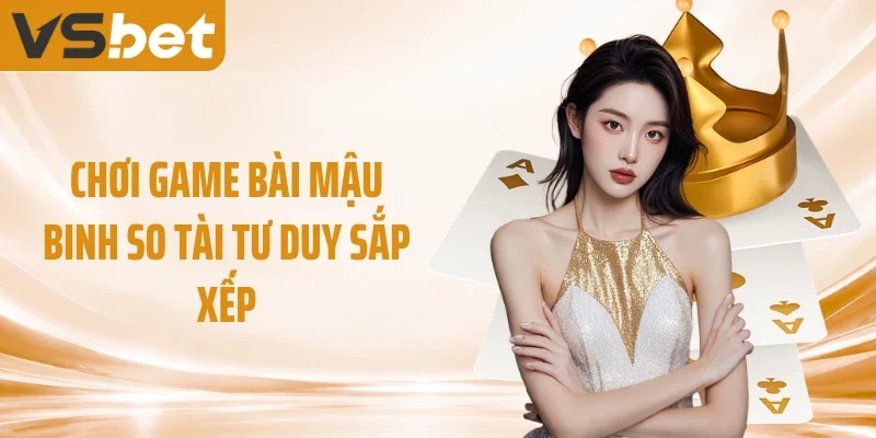 Chơi game bài mậu binh so tài tư duy sắp xếp