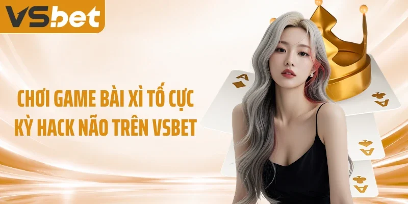 Chơi game bài xì tố cực kỳ hack não trên VSBET