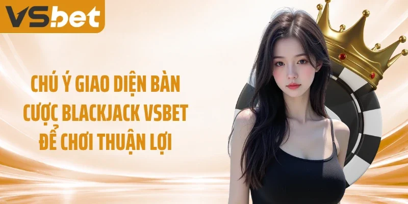 Chú ý giao diện bàn cược Blackjack VSBET để chơi thuận lợi