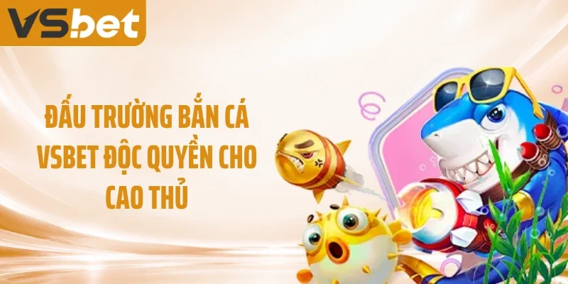 Đấu trường bắn cá VSBET độc quyền cho cao thủ
