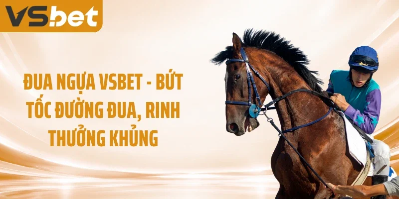 Đua Ngựa VSBET - Bứt Tốc Đường Đua, Rinh Thưởng Khủng