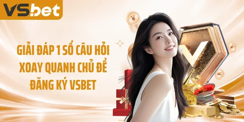 Giải đáp 1 số câu hỏi xoay quanh chủ đề đăng ký VSBET