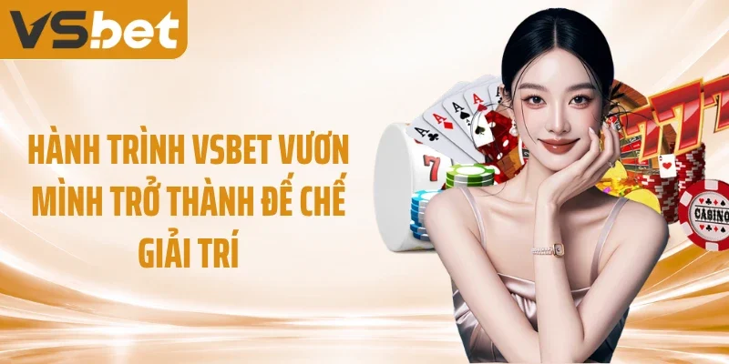 Hành trình VSBET vươn mình trở thành đế chế giải trí
