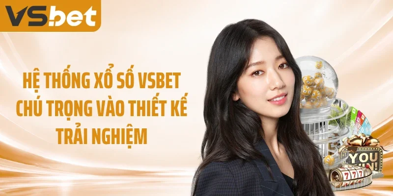 Hệ thống xổ số VSBET chú trọng vào thiết kế trải nghiệm