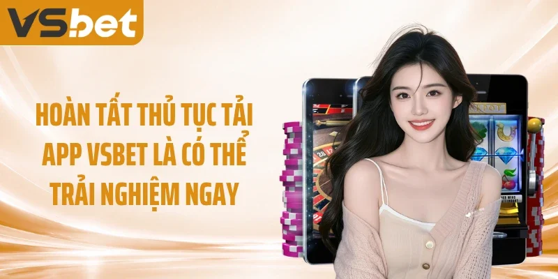 Hoàn tất thủ tục tải app VSBET là có thể trải nghiệm ngay