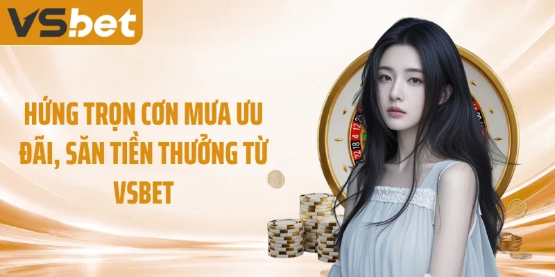 Hứng trọn cơn mưa ưu đãi, săn tiền thưởng từ VSBET
