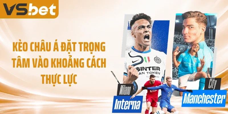 Kèo châu Á đặt trọng tâm vào khoảng cách thực lực