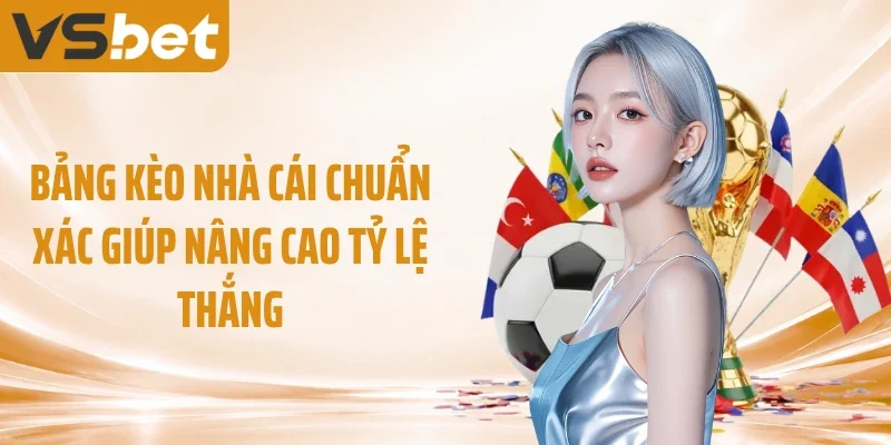 Bảng Kèo Nhà Cái Chuẩn Xác Giúp Nâng Cao Tỷ Lệ Thắng