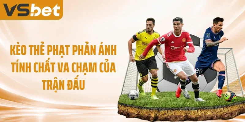 Kèo thẻ phạt phản ánh tính chất va chạm của trận đấu