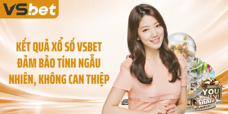 Kết quả xổ số VSBET đảm bảo tính ngẫu nhiên, không can thiệp
