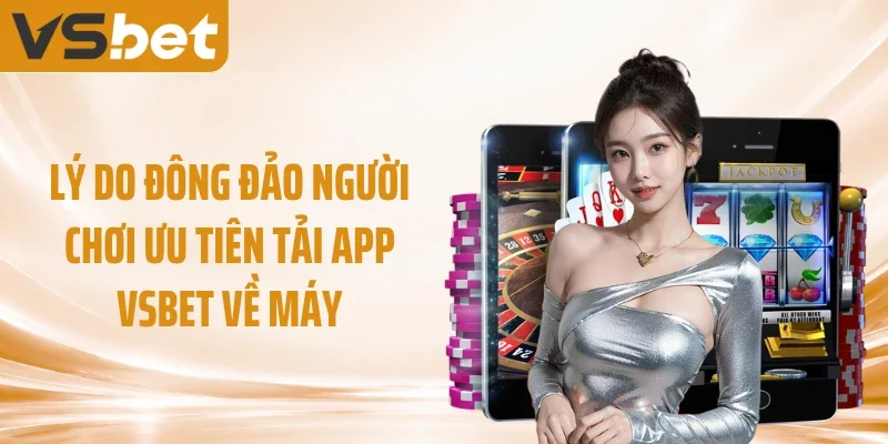 Lý do đông đảo người chơi ưu tiên tải app VSBET về máy