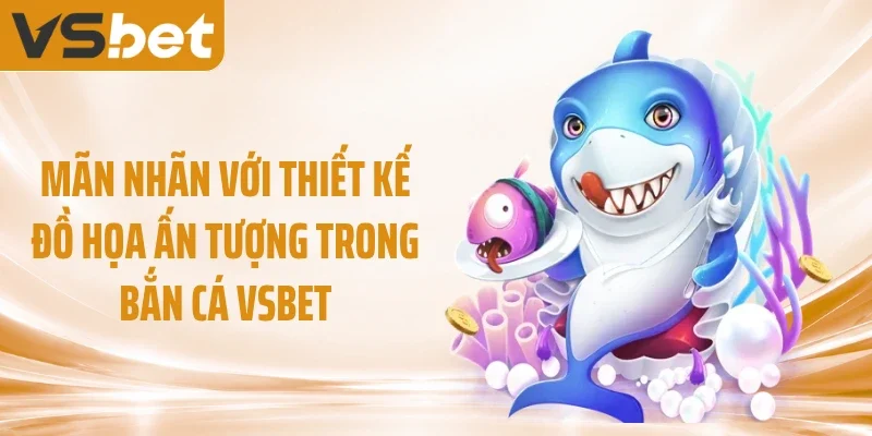 Mãn nhãn với thiết kế đồ họa ấn tượng trong bắn cá VSBET