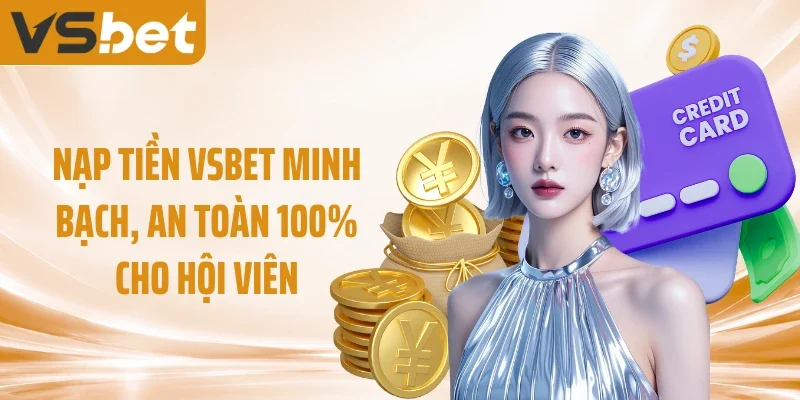 Nạp tiền VSBET minh bạch, an toàn 100% cho hội viên