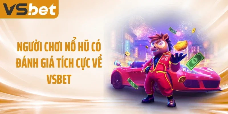Người chơi nổ hũ có đánh giá tích cực về VSBET