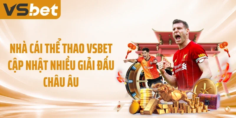 Nhà cái thể thao VSBET cập nhật nhiều giải đấu châu Âu