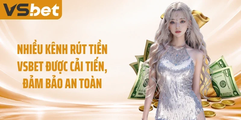 Nhiều kênh rút tiền VSBET được cải tiến, đảm bảo an toàn