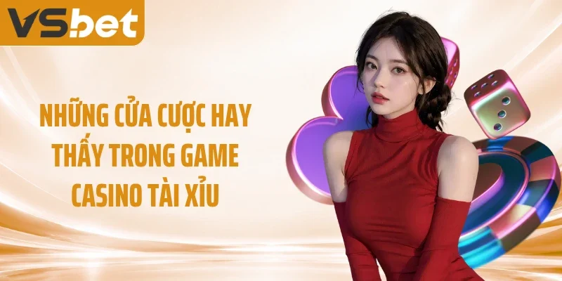 Những cửa cược hay thấy trong game casino tài xỉu