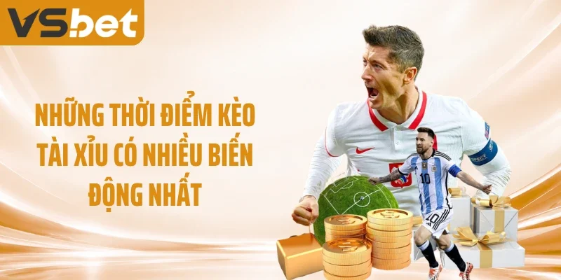 Những thời điểm kèo tài xỉu có nhiều biến động nhất