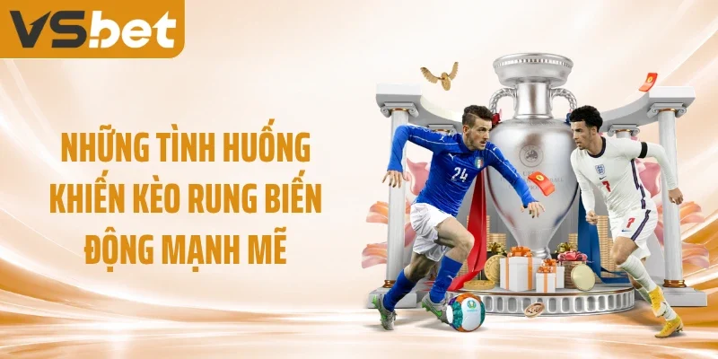 Những tình huống khiến kèo rung biến động mạnh mẽ