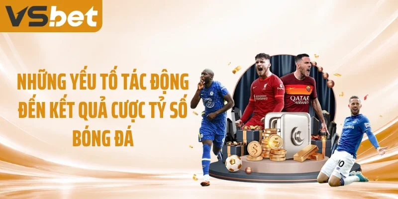 Những yếu tố tác động đến kết quả cược tỷ số bóng đá
