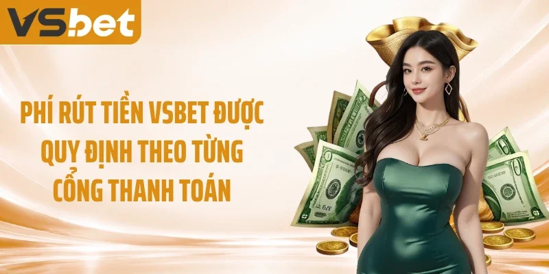 Phí rút tiền VSBET được quy định theo từng cổng thanh toán