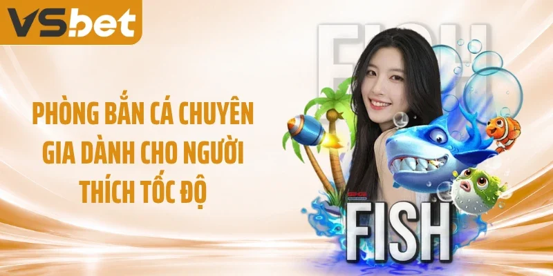Phòng bắn cá chuyên gia dành cho người thích tốc độ