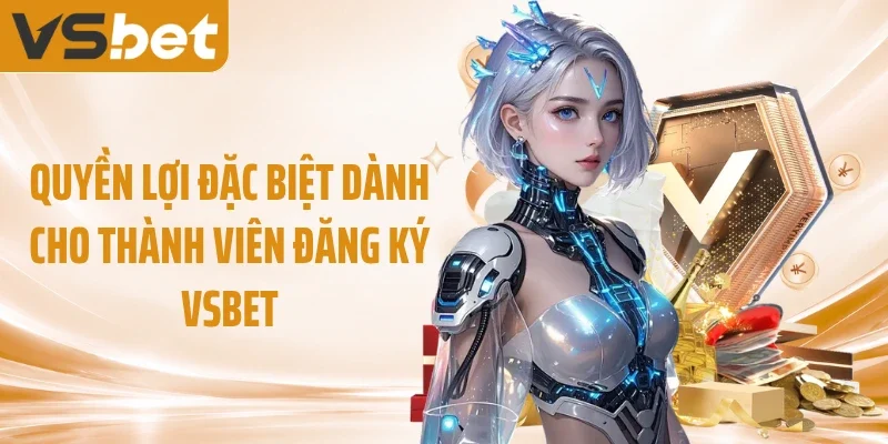 Quyền lợi đặc biệt dành cho thành viên đăng ký VSBET