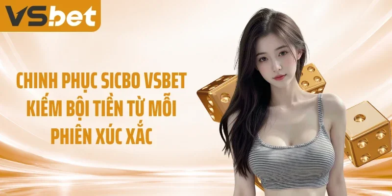 Chinh Phục Sicbo VSBET Kiếm Bội Tiền Từ Mỗi Phiên Xúc Xắc