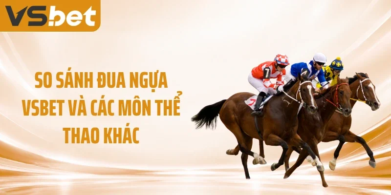So sánh đua ngựa VSBET và các môn thể thao khác