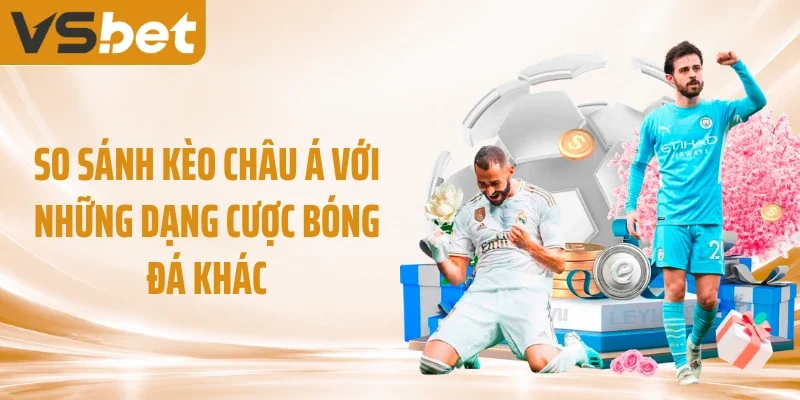 So sánh kèo châu Á với những dạng cược bóng đá khác