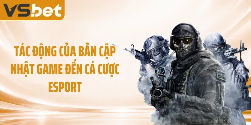 Tác động của bản cập nhật game đến cá cược esport