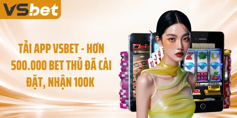 Tải App VSBET - Hơn 500.000 Bet Thủ Đã Cài Đặt, Nhận 100K 