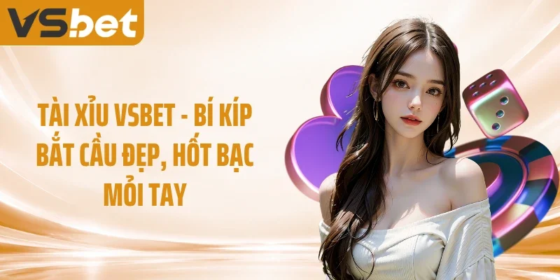 Tài Xỉu VSBET - Bí Kíp Bắt Cầu Đẹp, Hốt Bạc Mỏi Tay