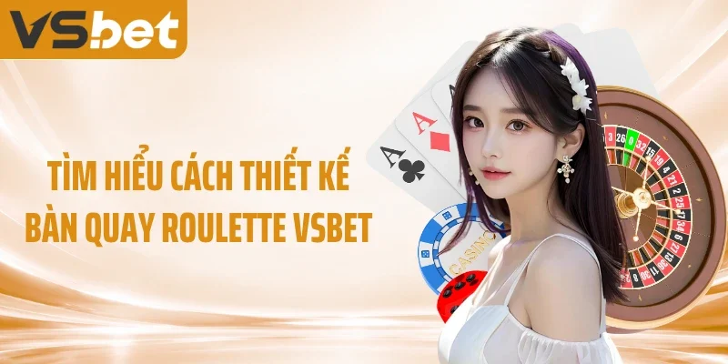 Tìm hiểu cách thiết kế bàn quay Roulette VSBET