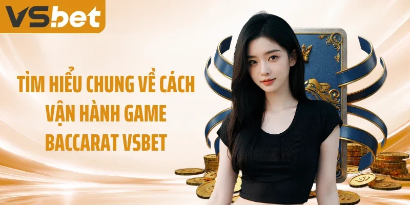 Tìm hiểu chung về cách vận hành game Baccarat VSBET