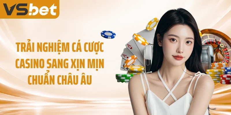 Trải nghiệm cá cược casino sang xịn mịn chuẩn châu Âu