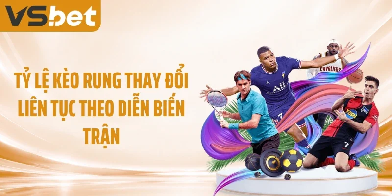 Tỷ lệ kèo rung thay đổi liên tục theo diễn biến trận